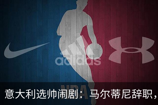 意大利选帅闹剧：马尔蒂尼辞职，曼奇尼接任